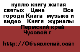 куплю книгу жития святых › Цена ­ 700 - Все города Книги, музыка и видео » Книги, журналы   . Пермский край,Чусовой г.